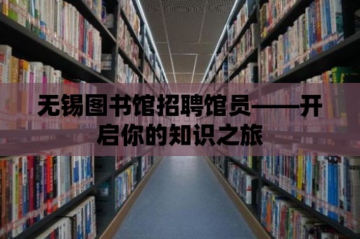 無錫圖書館招聘館員——開啟你的知識之旅