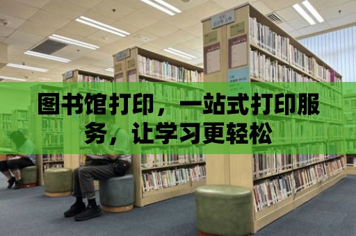 圖書館打印，一站式打印服務，讓學習更輕松