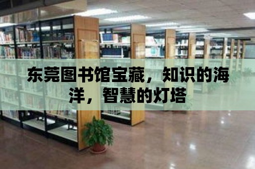 東莞圖書館寶藏，知識(shí)的海洋，智慧的燈塔