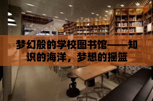 夢幻般的學校圖書館——知識的海洋，夢想的搖籃