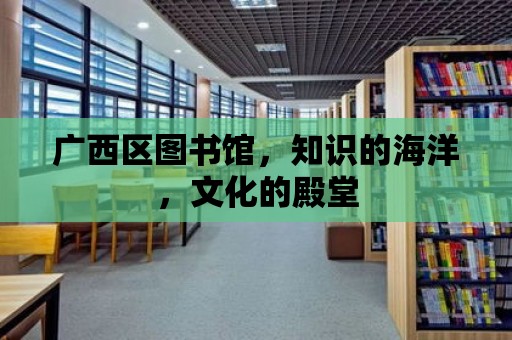 廣西區圖書館，知識的海洋，文化的殿堂