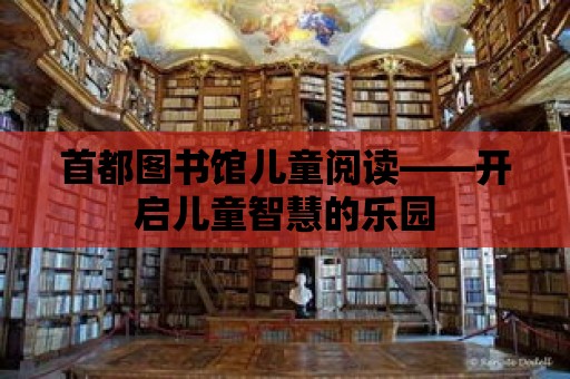 首都圖書館兒童閱讀——開啟兒童智慧的樂園