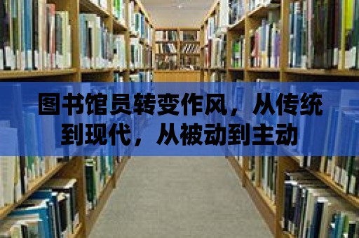 圖書館員轉變作風，從傳統到現代，從被動到主動