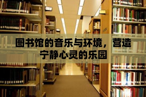 圖書館的音樂與環境，營造寧靜心靈的樂園