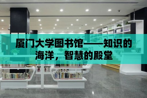 廈門大學(xué)圖書館——知識(shí)的海洋，智慧的殿堂