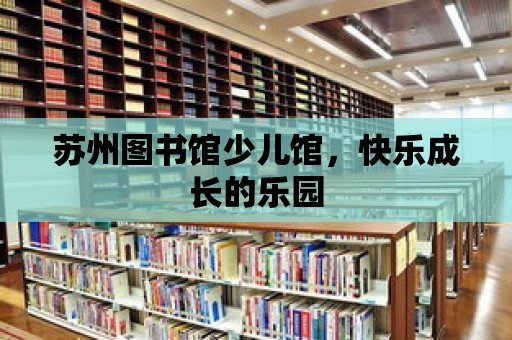 蘇州圖書館少兒館，快樂成長的樂園