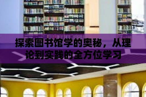 探索圖書館學的奧秘，從理論到實踐的全方位學習