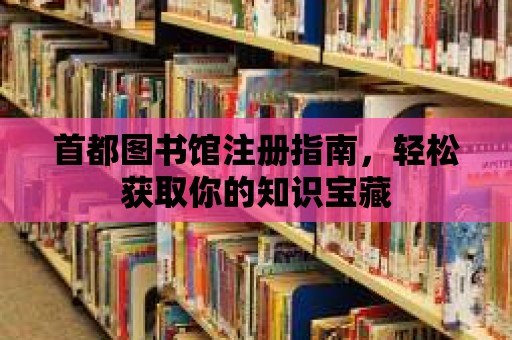 首都圖書館注冊指南，輕松獲取你的知識寶藏