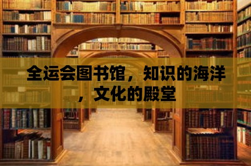 全運會圖書館，知識的海洋，文化的殿堂