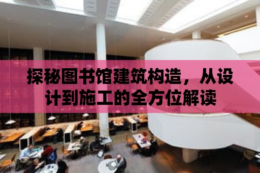 探秘圖書館建筑構造，從設計到施工的全方位解讀