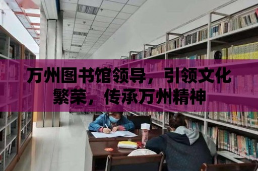 萬州圖書館領導，引領文化繁榮，傳承萬州精神