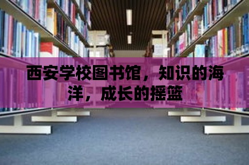 西安學校圖書館，知識的海洋，成長的搖籃