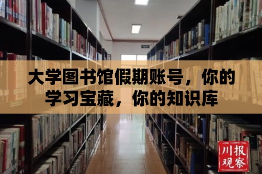 大學圖書館假期賬號，你的學習寶藏，你的知識庫