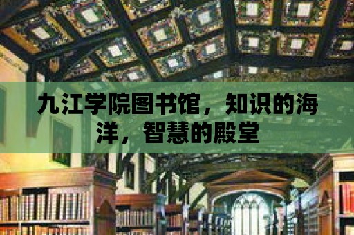 九江學(xué)院圖書館，知識(shí)的海洋，智慧的殿堂