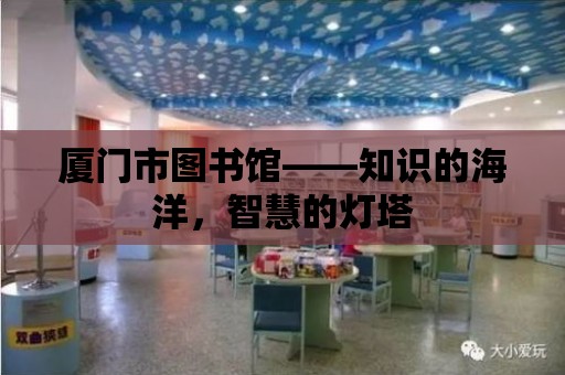 廈門市圖書館——知識的海洋，智慧的燈塔