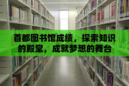 首都圖書館成績，探索知識的殿堂，成就夢想的舞臺