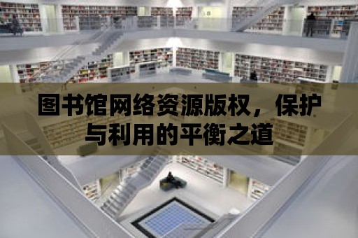 圖書館網絡資源版權，保護與利用的平衡之道