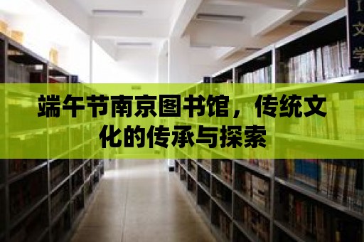 端午節南京圖書館，傳統文化的傳承與探索