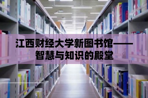 江西財經大學新圖書館——智慧與知識的殿堂