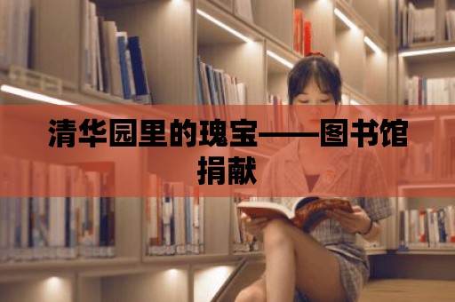 清華園里的瑰寶——圖書館捐獻