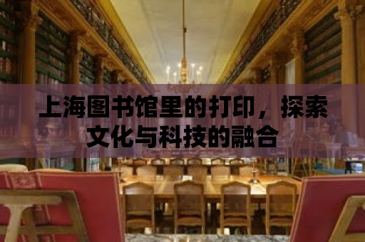 上海圖書館里的打印，探索文化與科技的融合