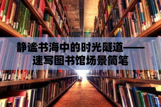 靜謐書海中的時光隧道——速寫圖書館場景簡筆