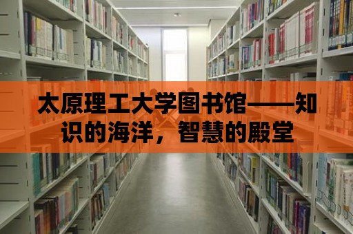 太原理工大學圖書館——知識的海洋，智慧的殿堂