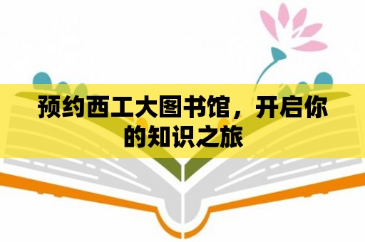 預約西工大圖書館，開啟你的知識之旅