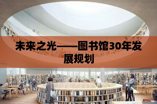 未來之光——圖書館30年發(fā)展規(guī)劃