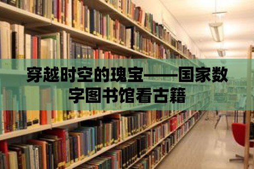 穿越時空的瑰寶——國家數字圖書館看古籍