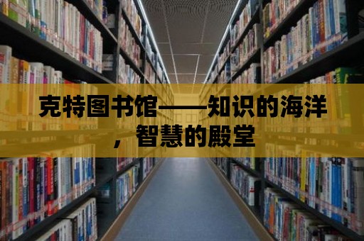 克特圖書館——知識(shí)的海洋，智慧的殿堂