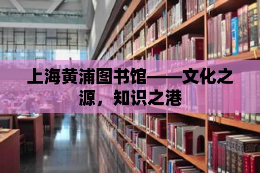 上海黃浦圖書館——文化之源，知識(shí)之港