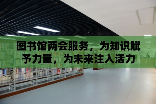 圖書館兩會服務(wù)，為知識賦予力量，為未來注入活力