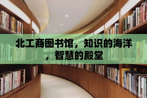 北工商圖書館，知識的海洋，智慧的殿堂