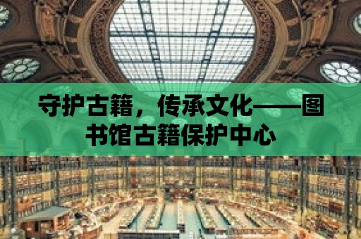 守護古籍，傳承文化——圖書館古籍保護中心