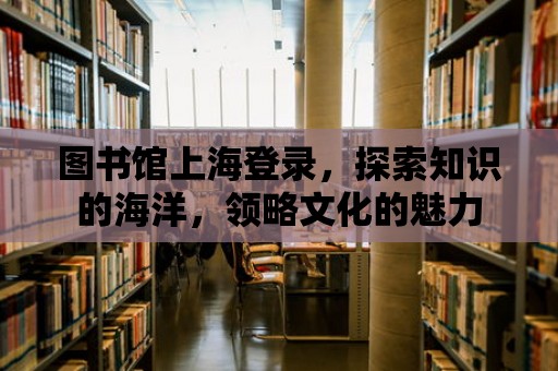 圖書館上海登錄，探索知識的海洋，領略文化的魅力