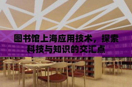 圖書館上海應用技術，探索科技與知識的交匯點