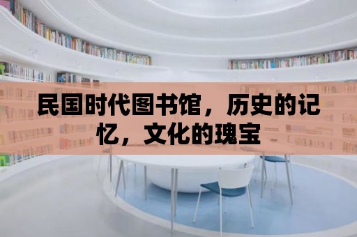 民國時代圖書館，歷史的記憶，文化的瑰寶