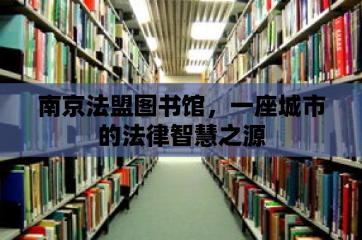 南京法盟圖書館，一座城市的法律智慧之源