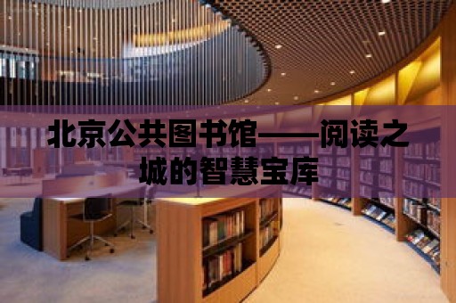 北京公共圖書館——閱讀之城的智慧寶庫