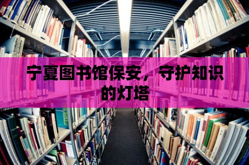 寧夏圖書館保安，守護知識的燈塔