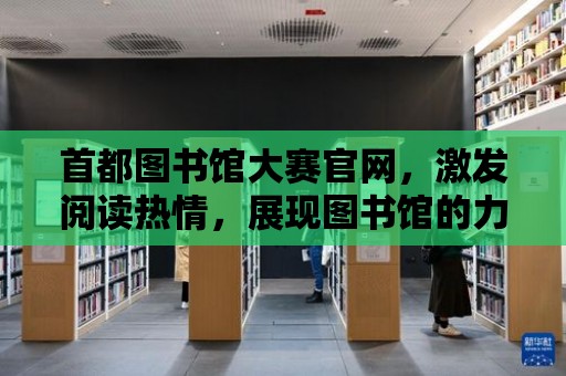 首都圖書館大賽官網，激發閱讀熱情，展現圖書館的力量