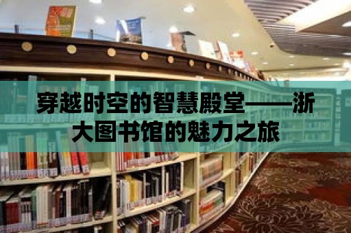 穿越時空的智慧殿堂——浙大圖書館的魅力之旅