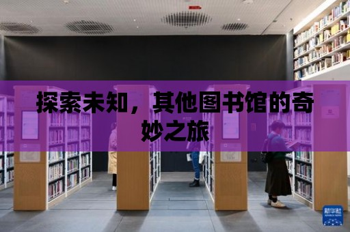 探索未知，其他圖書館的奇妙之旅