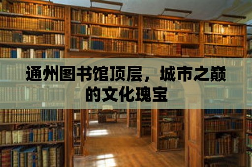 通州圖書館頂層，城市之巔的文化瑰寶