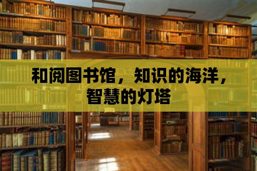 和閱圖書館，知識的海洋，智慧的燈塔