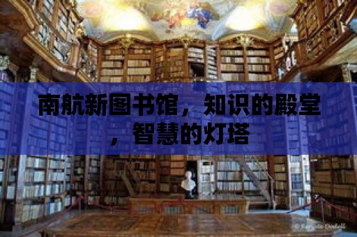 南航新圖書館，知識的殿堂，智慧的燈塔