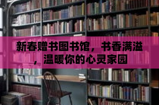 新春贈書圖書館，書香滿溢，溫暖你的心靈家園