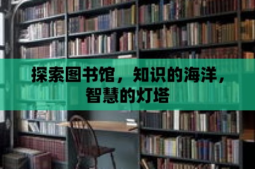 探索圖書館，知識的海洋，智慧的燈塔