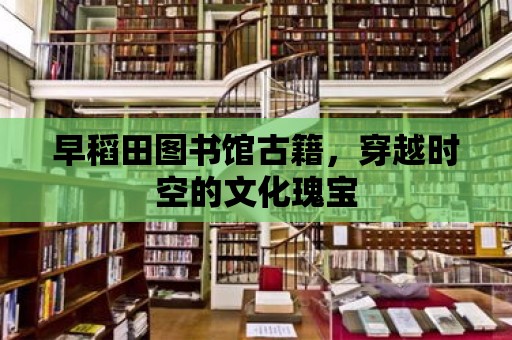 早稻田圖書館古籍，穿越時空的文化瑰寶